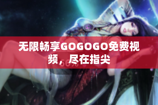 无限畅享GOGOGO免费视频，尽在指尖