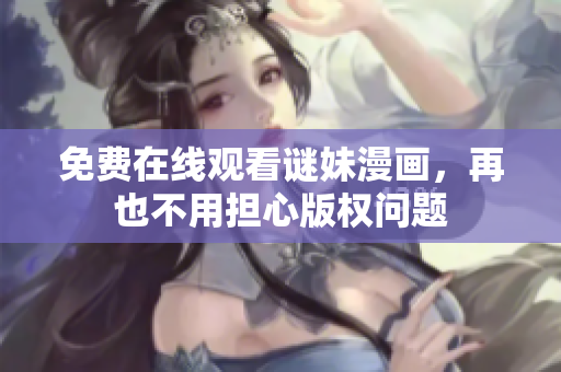 免费在线观看谜妹漫画，再也不用担心版权问题