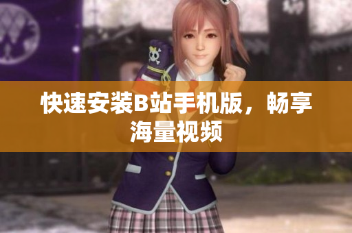 快速安装B站手机版，畅享海量视频