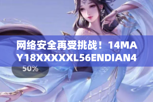 网络安全再受挑战！14MAY18XXXXXL56ENDIAN40惊现漏洞