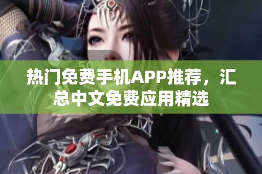 热门免费手机APP推荐，汇总中文免费应用精选