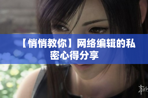 【悄悄教你】网络编辑的私密心得分享
