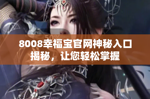 8008幸福宝官网神秘入口揭秘，让您轻松掌握