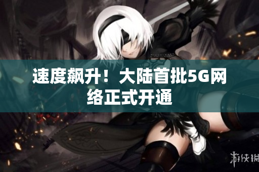 速度飙升！大陆首批5G网络正式开通