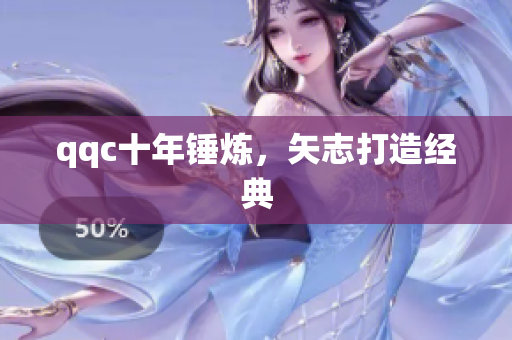 qqc十年锤炼，矢志打造经典