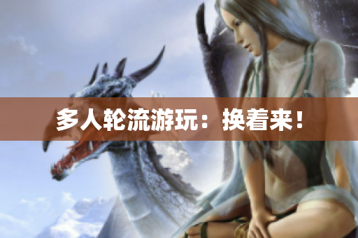 多人轮流游玩：换着来！