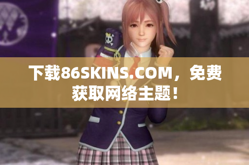 下载86SKINS.COM，免费获取网络主题！