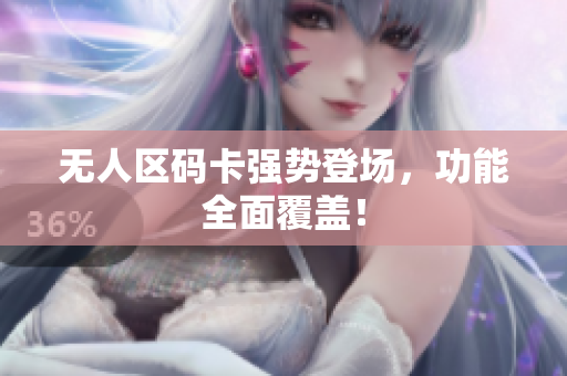 无人区码卡强势登场，功能全面覆盖！