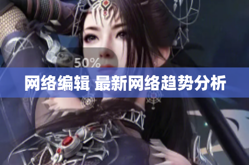 网络编辑 最新网络趋势分析