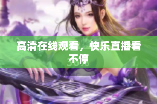 高清在线观看，快乐直播看不停