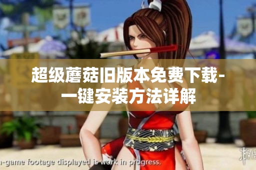 超级蘑菇旧版本免费下载-一键安装方法详解