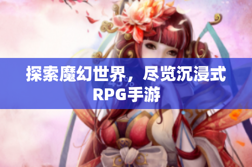 探索魔幻世界，尽览沉浸式RPG手游