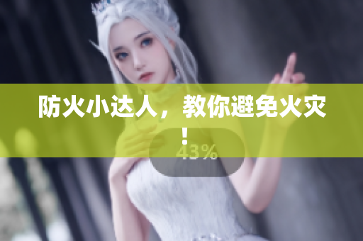 防火小达人，教你避免火灾！