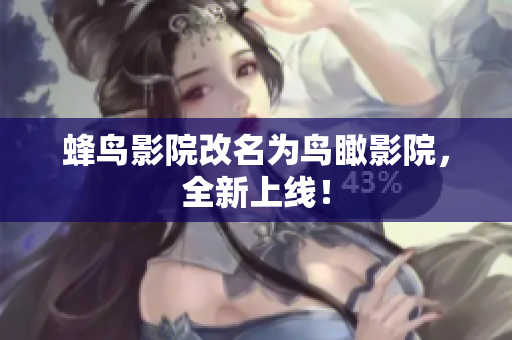 蜂鸟影院改名为鸟瞰影院，全新上线！