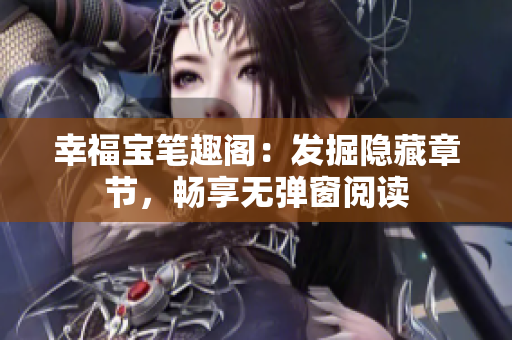 幸福宝笔趣阁：发掘隐藏章节，畅享无弹窗阅读