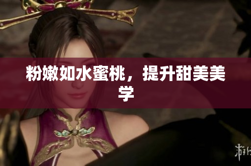 粉嫩如水蜜桃，提升甜美美学