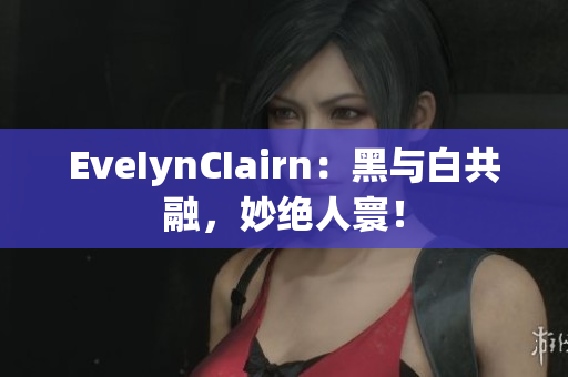 EveIynCIairn：黑与白共融，妙绝人寰！
