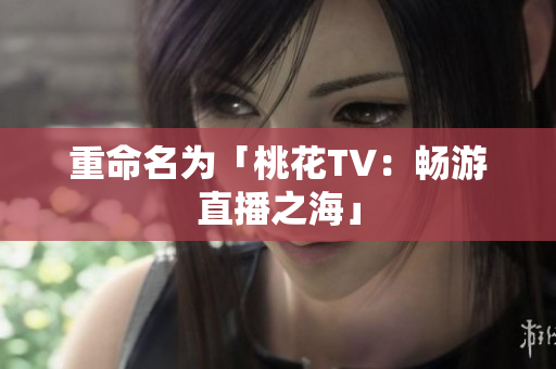 重命名为「桃花TV：畅游直播之海」