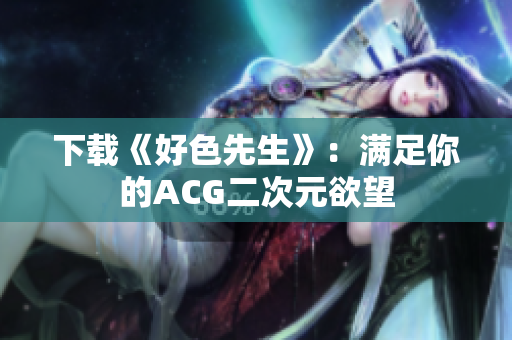 下载《好色先生》：满足你的ACG二次元欲望