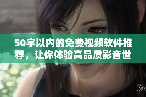 50字以内的免费视频软件推荐，让你体验高品质影音世界
