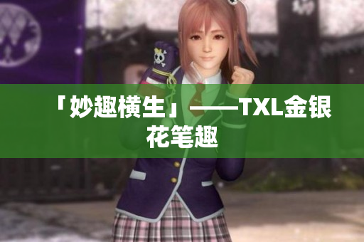 「妙趣横生」——TXL金银花笔趣