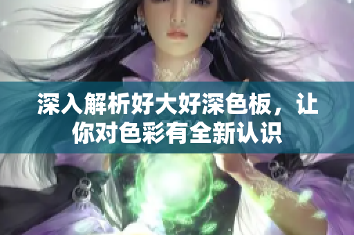深入解析好大好深色板，让你对色彩有全新认识