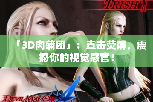 「3D肉蒲团」：直击荧屏，震撼你的视觉感官！