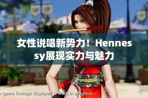 女性说唱新势力！Hennessy展现实力与魅力