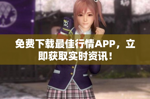 免费下载最佳行情APP，立即获取实时资讯！