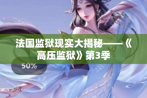 法国监狱现实大揭秘——《高压监狱》第3季