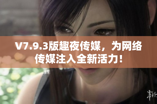V7.9.3版趣夜传媒，为网络传媒注入全新活力！