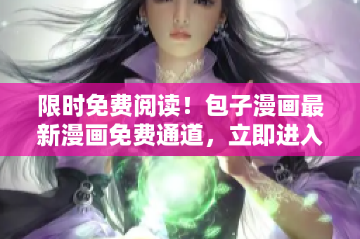 限时免费阅读！包子漫画最新漫画免费通道，立即进入！