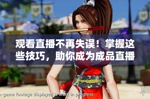 观看直播不再失误！掌握这些技巧，助你成为成品直播大全！