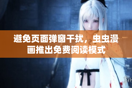 避免页面弹窗干扰，虫虫漫画推出免费阅读模式