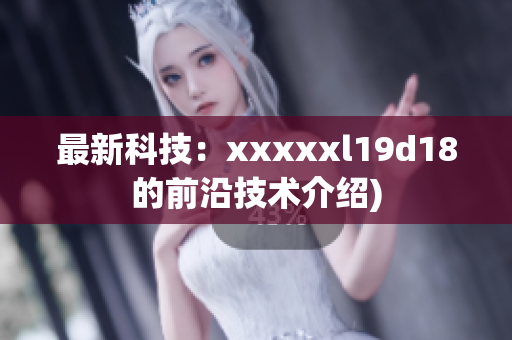 最新科技：xxxxxl19d18的前沿技术介绍)
