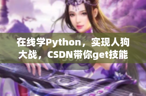 在线学Python，实现人狗大战，CSDN带你get技能！