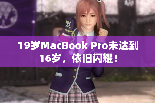 19岁MacBook Pro未达到16岁，依旧闪耀！