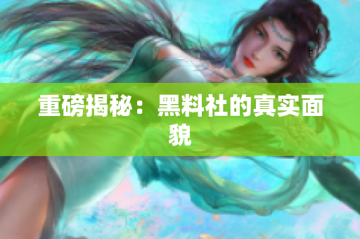 重磅揭秘：黑料社的真实面貌