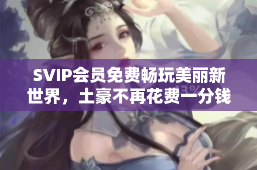 SVIP会员免费畅玩美丽新世界，土豪不再花费一分钱