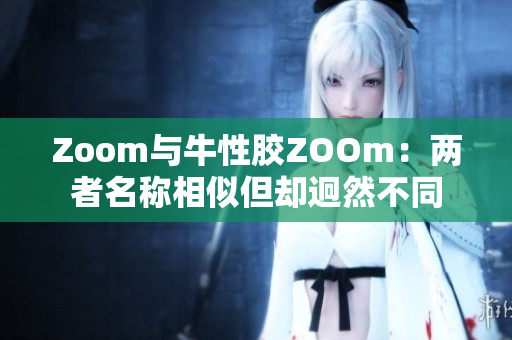 Zoom与牛性胶ZOOm：两者名称相似但却迥然不同