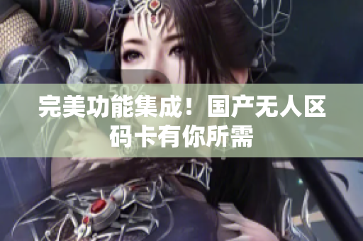 完美功能集成！国产无人区码卡有你所需
