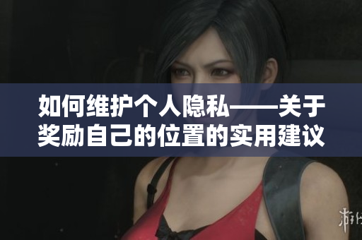 如何维护个人隐私——关于奖励自己的位置的实用建议