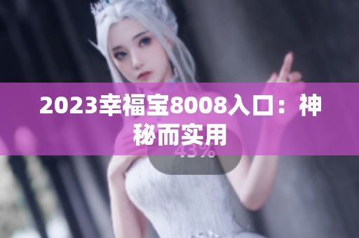 2023幸福宝8008入口：神秘而实用