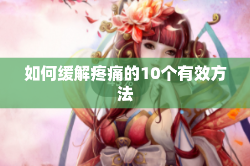 如何缓解疼痛的10个有效方法