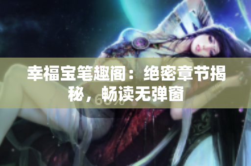 幸福宝笔趣阁：绝密章节揭秘，畅读无弹窗