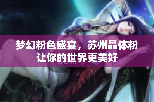 梦幻粉色盛宴，苏州晶体粉让你的世界更美好