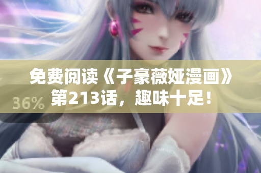 免费阅读《子豪薇娅漫画》第213话，趣味十足！