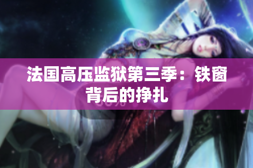 法国高压监狱第三季：铁窗背后的挣扎