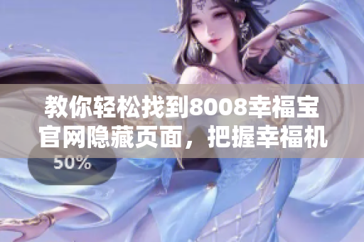 教你轻松找到8008幸福宝官网隐藏页面，把握幸福机会！