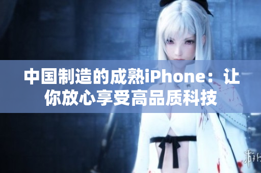 中国制造的成熟iPhone：让你放心享受高品质科技